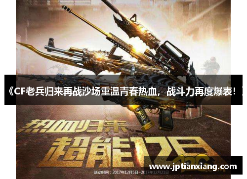 《CF老兵归来再战沙场重温青春热血，战斗力再度爆表！》