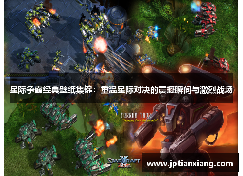 星际争霸经典壁纸集锦：重温星际对决的震撼瞬间与激烈战场